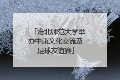 淮北师范大学举办中柬文化交流及足球友谊赛