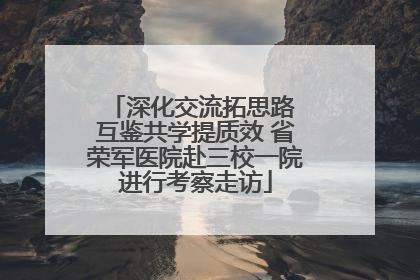 深化交流拓思路 互鉴共学提质效 省荣军医院赴三校一院进行考察走访