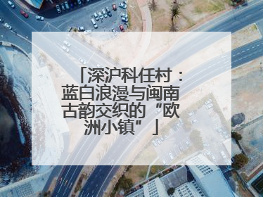 深沪科任村：蓝白浪漫与闽南古韵交织的“欧洲小镇”