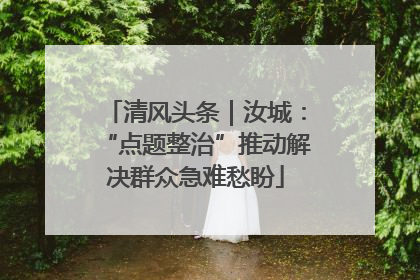 清风头条｜汝城：“点题整治”推动解决群众急难愁盼