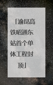 渝昆高铁昭通东站首个单体工程封顶