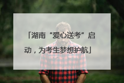 湖南“爱心送考”启动，为考生梦想护航