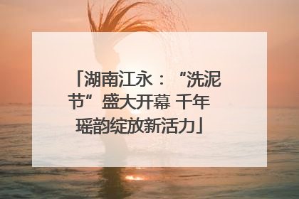 湖南江永：“洗泥节”盛大开幕 千年瑶韵绽放新活力