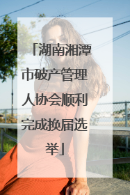 湖南湘潭市破产管理人协会顺利完成换届选举