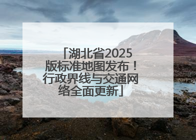湖北省2025版标准地图发布！行政界线与交通网络全面更新