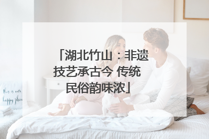 湖北竹山：非遗技艺承古今 传统民俗韵味浓