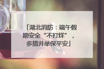 湖北消防：端午假期安全“不打烊”，多措并举保平安