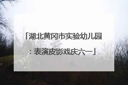 湖北黄冈市实验幼儿园：表演皮影戏庆六一