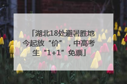 湖北18处避暑胜地今起放“价”，中高考生“1+1”免票