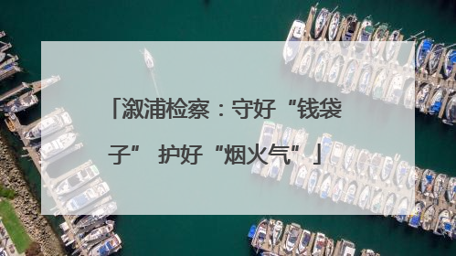溆浦检察：守好“钱袋子” 护好“烟火气”