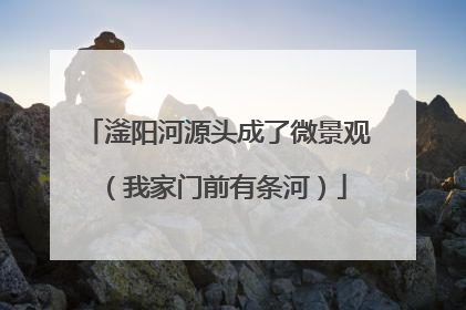 滏阳河源头成了微景观（我家门前有条河）