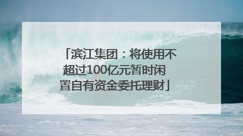 滨江集团：将使用不超过100亿元暂时闲置自有资金委托理财