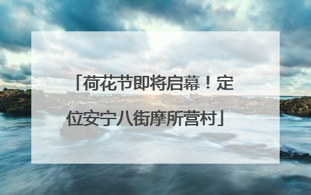 荷花节即将启幕！定位安宁八街摩所营村