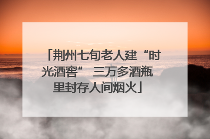 荆州七旬老人建“时光酒窖” 三万多酒瓶里封存人间烟火