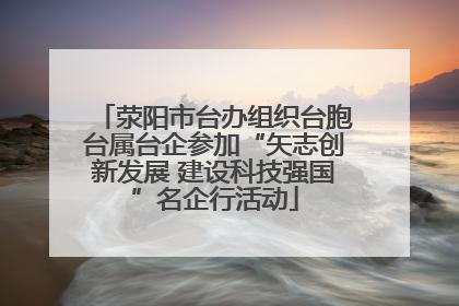 荥阳市台办组织台胞台属台企参加“矢志创新发展 建设科技强国”名企行活动