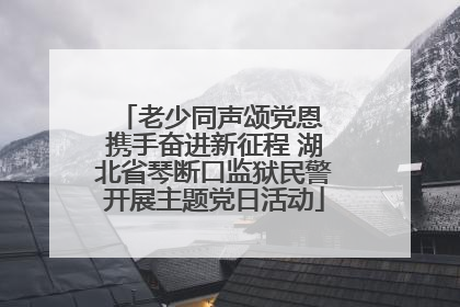 老少同声颂党恩 携手奋进新征程 湖北省琴断口监狱民警开展主题党日活动