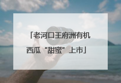 老河口王府洲有机西瓜“甜蜜”上市
