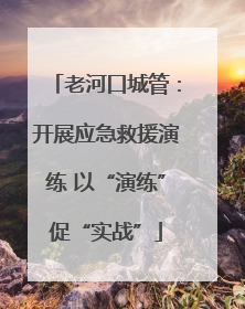老河口城管：开展应急救援演练 以“演练”促“实战”