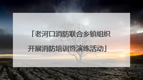 老河口消防联合乡镇组织开展消防培训暨演练活动