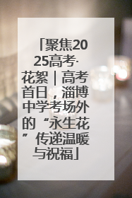 聚焦2025高考·花絮｜高考首日，淄博中学考场外的“永生花”传递温暖与祝福