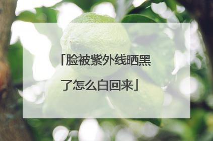 脸被紫外线晒黑了怎么白回来