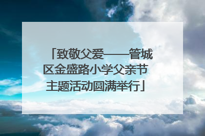 致敬父爱——管城区金盛路小学父亲节主题活动圆满举行