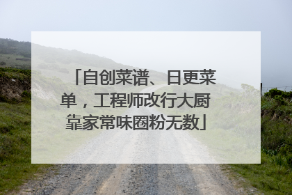 自创菜谱、日更菜单，工程师改行大厨靠家常味圈粉无数