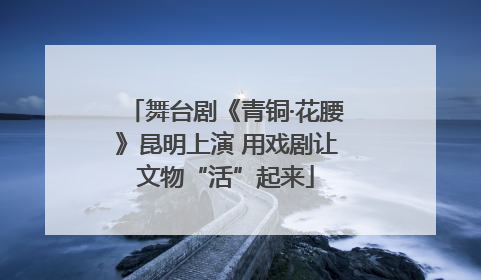 舞台剧《青铜·花腰》昆明上演 用戏剧让文物“活”起来