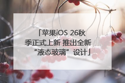 苹果iOS 26秋季正式上新 推出全新“液态玻璃”设计