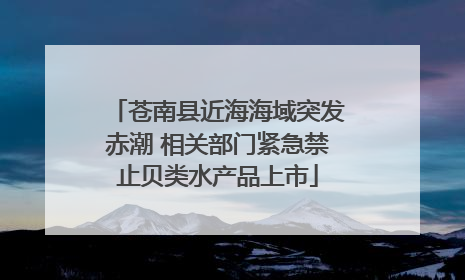 苍南县近海海域突发赤潮 相关部门紧急禁止贝类水产品上市