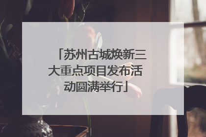 苏州古城焕新三大重点项目发布活动圆满举行
