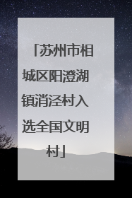 苏州市相城区阳澄湖镇消泾村入选全国文明村