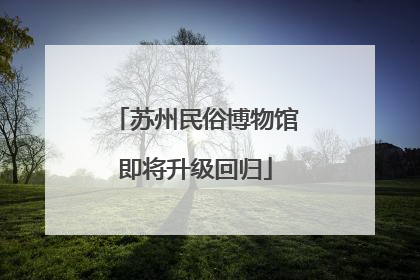 苏州民俗博物馆即将升级回归