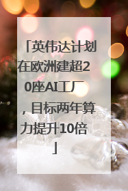 英伟达计划在欧洲建超20座AI工厂，目标两年算力提升10倍
