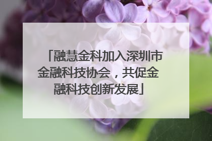融慧金科加入深圳市金融科技协会，共促金融科技创新发展