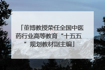 董博教授荣任全国中医药行业高等教育“十五五”规划教材副主编