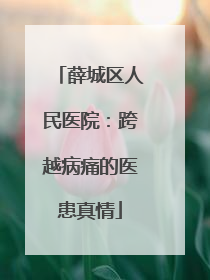 薛城区人民医院：跨越病痛的医患真情