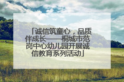 诚信筑童心，品质伴成长——桐城市范岗中心幼儿园开展诚信教育系列活动