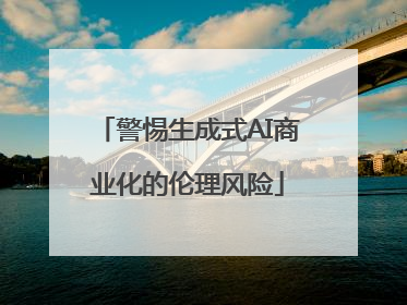 警惕生成式AI商业化的伦理风险