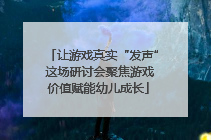 让游戏真实“发声” 这场研讨会聚焦游戏价值赋能幼儿成长