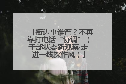 街边事谁管？不再靠打电话“协调”（干部状态新观察·走进一线探作风）