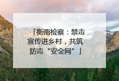 衡南检察：禁毒宣传进乡村，共筑防毒“安全网”