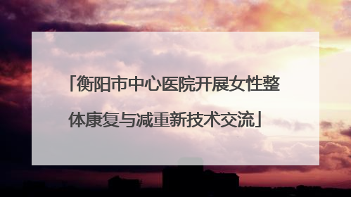 衡阳市中心医院开展女性整体康复与减重新技术交流