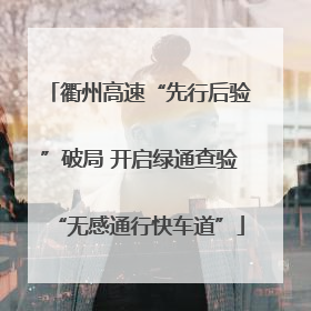 衢州高速“先行后验”破局 开启绿通查验“无感通行快车道”