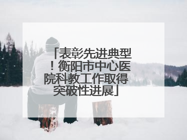 表彰先进典型！衡阳市中心医院科教工作取得突破性进展