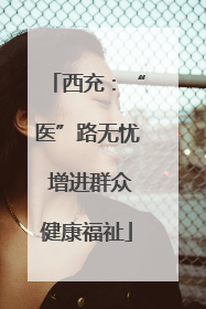 西充：“医”路无忧 增进群众健康福祉