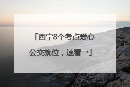 西宁8个考点爱心公交就位，速看→