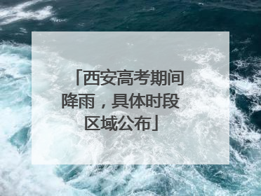西安高考期间降雨，具体时段区域公布