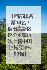 西部排名第14名！绵阳高新区这个乡镇再次上榜中国镇域经济500强