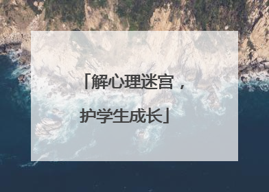解心理迷宫，护学生成长